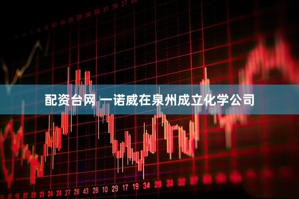 配资台网 一诺威在泉州成立化学公司