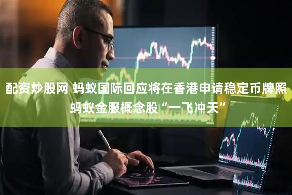 配资炒股网 蚂蚁国际回应将在香港申请稳定币牌照 蚂蚁金服概念股“一飞冲天”