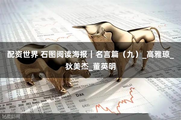 配资世界 石图阅读海报｜名言篇（九）_高雅琼_狄美杰_董英明