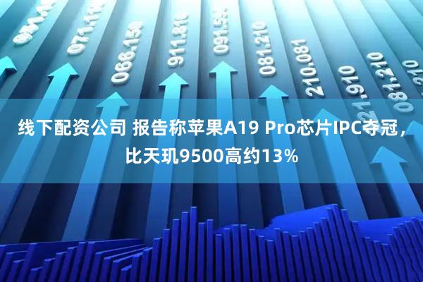 线下配资公司 报告称苹果A19 Pro芯片IPC夺冠，比天玑9500高约13%